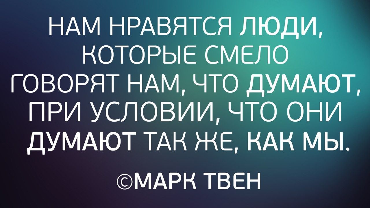 НАМ НРАВЯТСЯ ЛЮДИ КОТОРЫЕ СМЕЛО ГОВОРЯТ НАМ ЧТО ДУМАЮТ ПРИ УСЛОВИИ ЧТО ОНИ ДУМАЮТ ТАК ЖЕ КАН МЫ МАРН ТВЕН