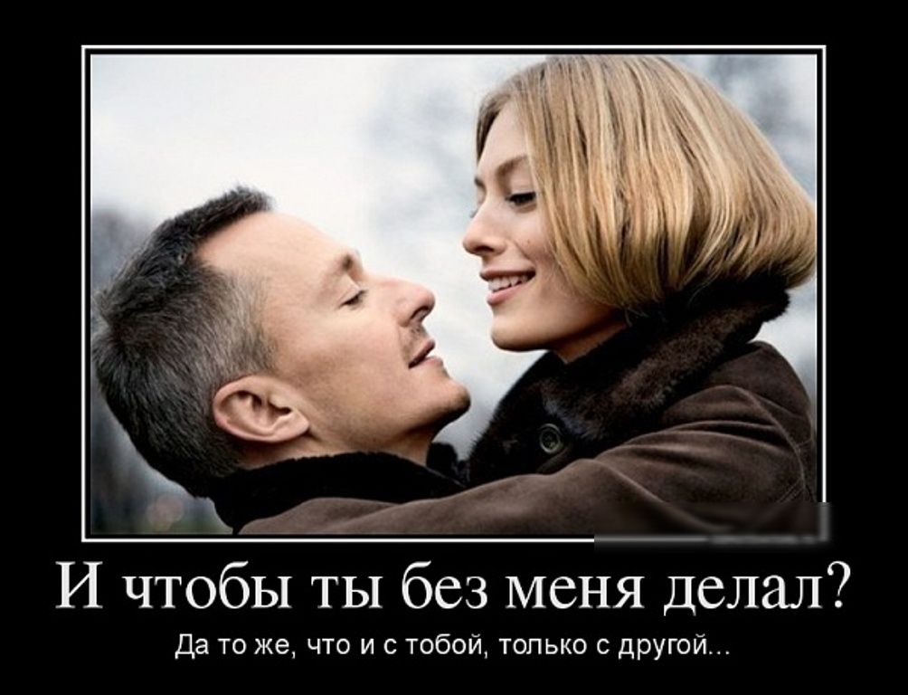 И чтобы ты без меня делал да то жа чт и с тобои топько с другии