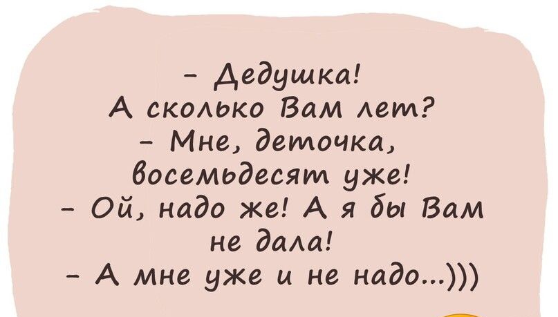 дедушка А скодько Вам Аем Мне деточка босемьдесям уже Ой надо же А я бы Вам не дала А мне уже и не надо но юмпрвм