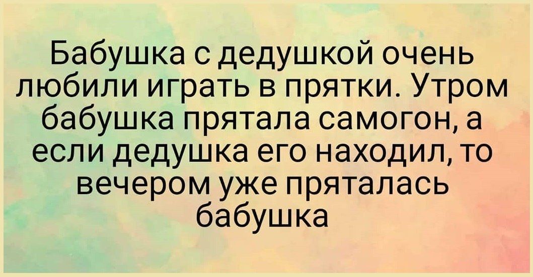 Бабушка с дедушкой очень любили играть в прятки Утром бабушка прятала самогон а если дедушка его находил то вечером уже пряталась бабушка