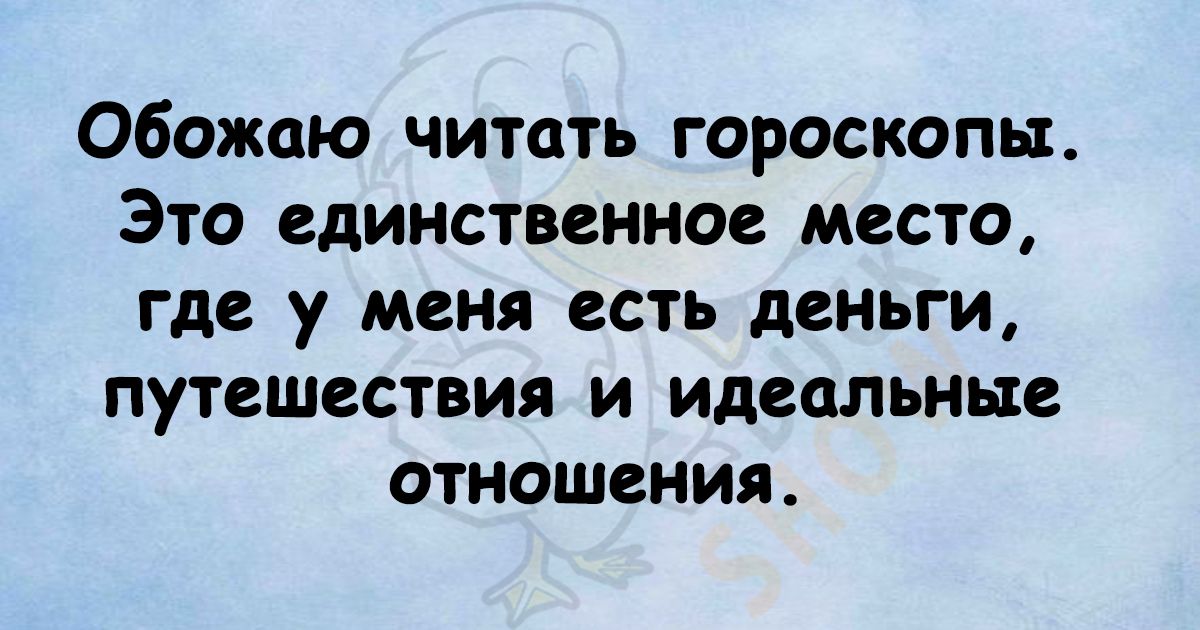 Обожаю читать гороскопы Это единственное место где у меня есть деньги путешествия и идеальные отношения