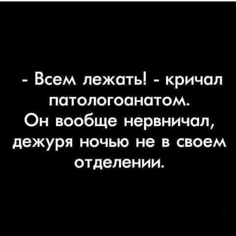 Всем лежатьі кричал патологоанатом Он вообще нервничал дежуря ночью не в своем отделении