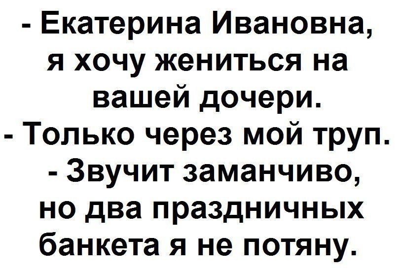 Екатерина Ивановна я хочу жениться на вашей дочери Только через мой труп Звучит заманчиво но два праздничных банкета я не потяну