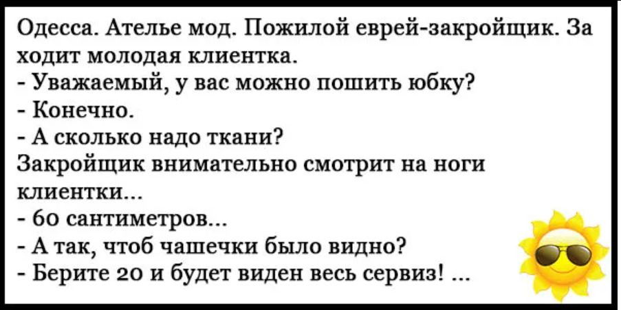 Одесса Ателье мид Пожилой еврей пвкрийщик За ХВДИТ МОЛОЦВЯ клиентка Уважаемый у ввс можно пошить юбку конечно А скольки нада ткани Здкройшик внимательно сми рит на ноги клиентки _ 60 сашиегрпв А чтоб чашечки было видно Берите 20 и будет виден весь сервиз