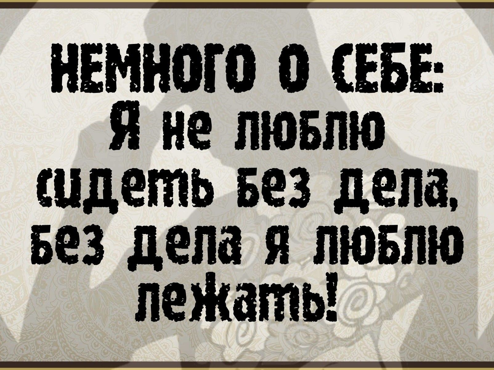 НЕМНОГО о СЕБЕ я не пювпю сидеть вез дела вез дела я пювлю леЖать
