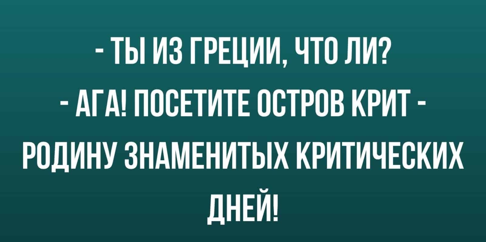 ТЫ ИЗ ГРЕЦИИ ЧТ0 ЛИ АГА ППСЕТИТЕ ВЕТРОВ КРИТ РОДИНУ ЗНАМЕНИТЫХ КРИТИЧЕСКИХ дНЕИ