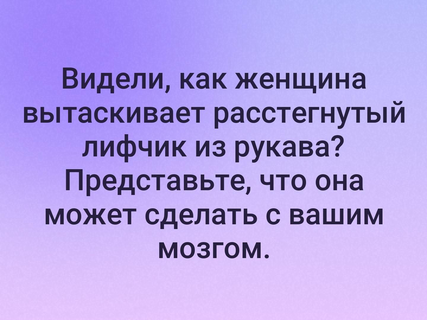 Видели как женщина вытаскивает расстегнутый лифчик из рукава Представьте что она МОЖёТ сделать с вашим мозгом