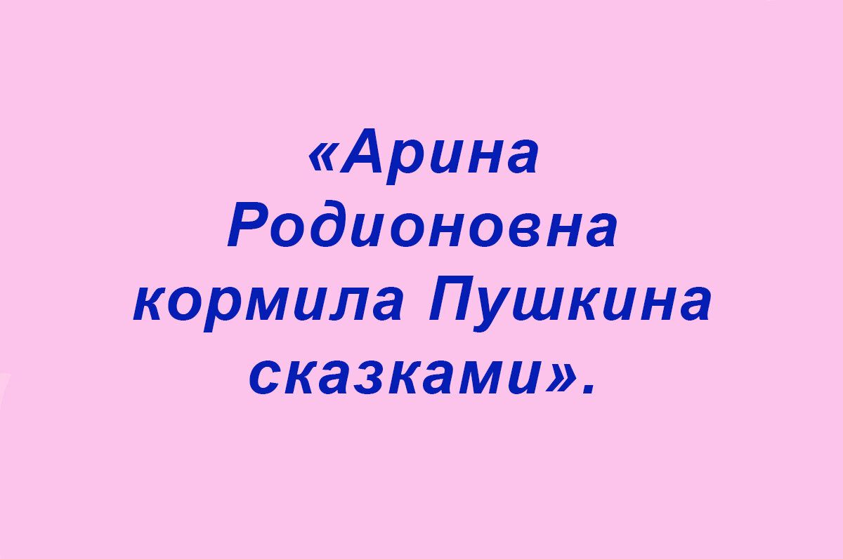 Арина Родионовна кормила Пушкина сказками