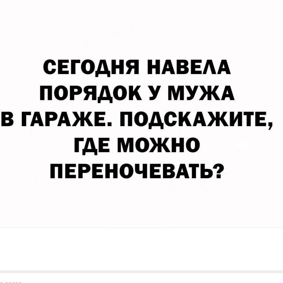 СЕГОДНЯ НАВЕАА ПОРЯДОК У МУЖА В ГАРАЖЕ ПОДСКАЖИТЕ ГДЕ МОЖНО ПЕРЕНОЧЕВАТЬ