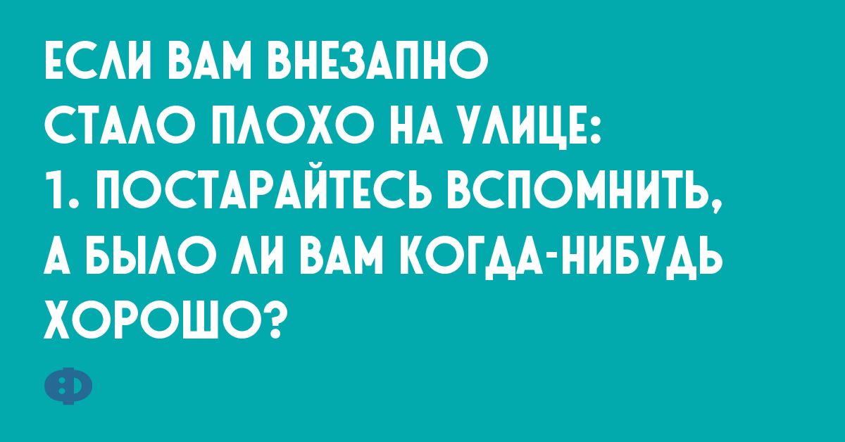 ЕСАН ВАМ ВНЕЗАПНО СТААО ПАОХО НА УАИЦЕ 1 ПОСТАРАЙТЕСЬ ВСПОМНИТЪ А БЫАО АИ ВАМ КСПМ НИБУДЬ ХОРОШО