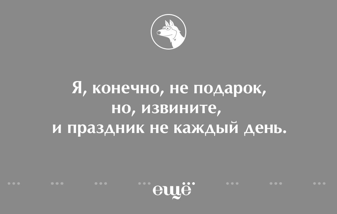 Я конечно не подарок НО извините и праздник не каждый день ец_1ё