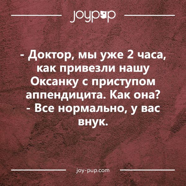 _ ЦОЧРР _ доктор мы уже 2 часа как привезли нашу Оксанку с приступом аппендицита Как она Все нормально у вас внук пурпр сат