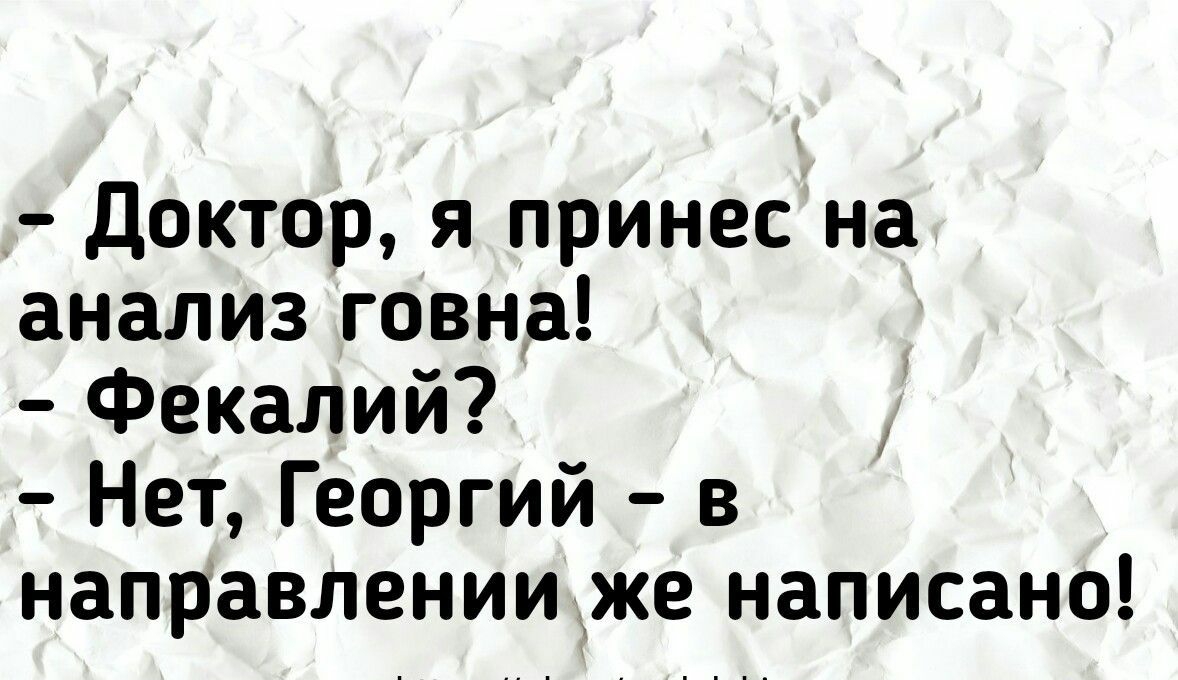 доктор я принес на анализ говна Фекалий Нет Георгий в направлении же написано мирыок шрапЫзКц