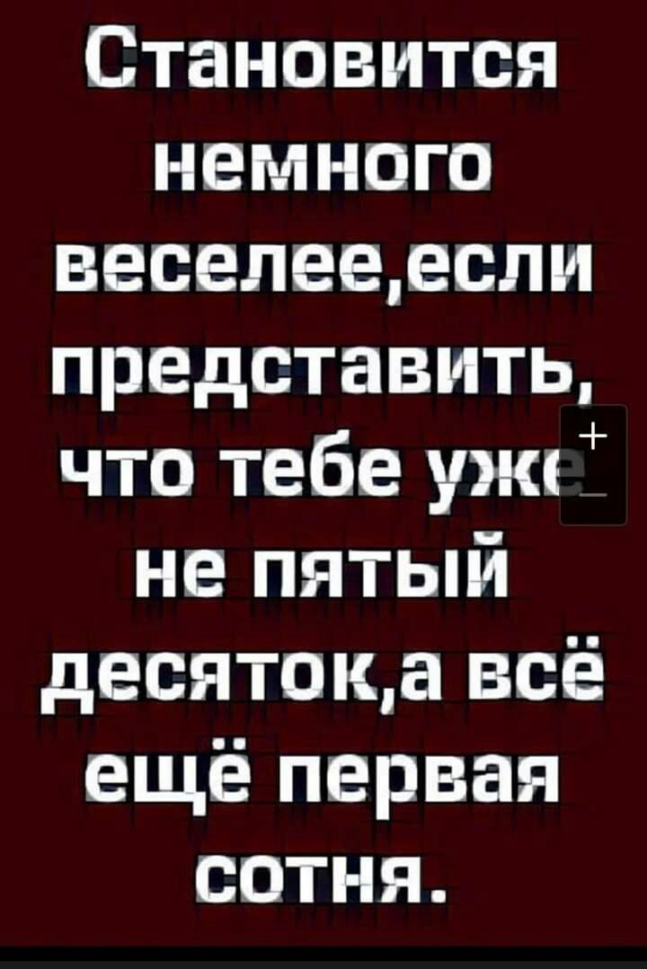 Становится нвмнпгп веселеедсли представить что тебе ужи не пятый двсятпща всё ещё первая сотня