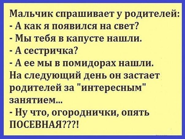 Мальчик спрашивает у родителей А как я появился на свет Мы тебя в капусте нашли А сестричка А ее мы в помидорах нашли На следующий день он застает родителей за интересным занятием Ну что огороднички опять ПОСЕВНАЯ