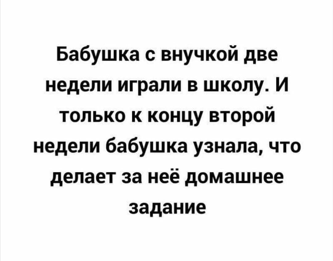 Бабушка с внучкой две недели играли в школу и только к концу второй недели бабушка узнала что делает за неё домашнее задание