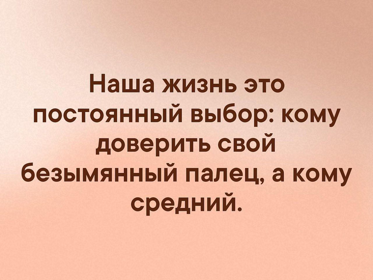 Наша жизнь это постоянный выбор кому доверить свой безымянный палец а кому средний