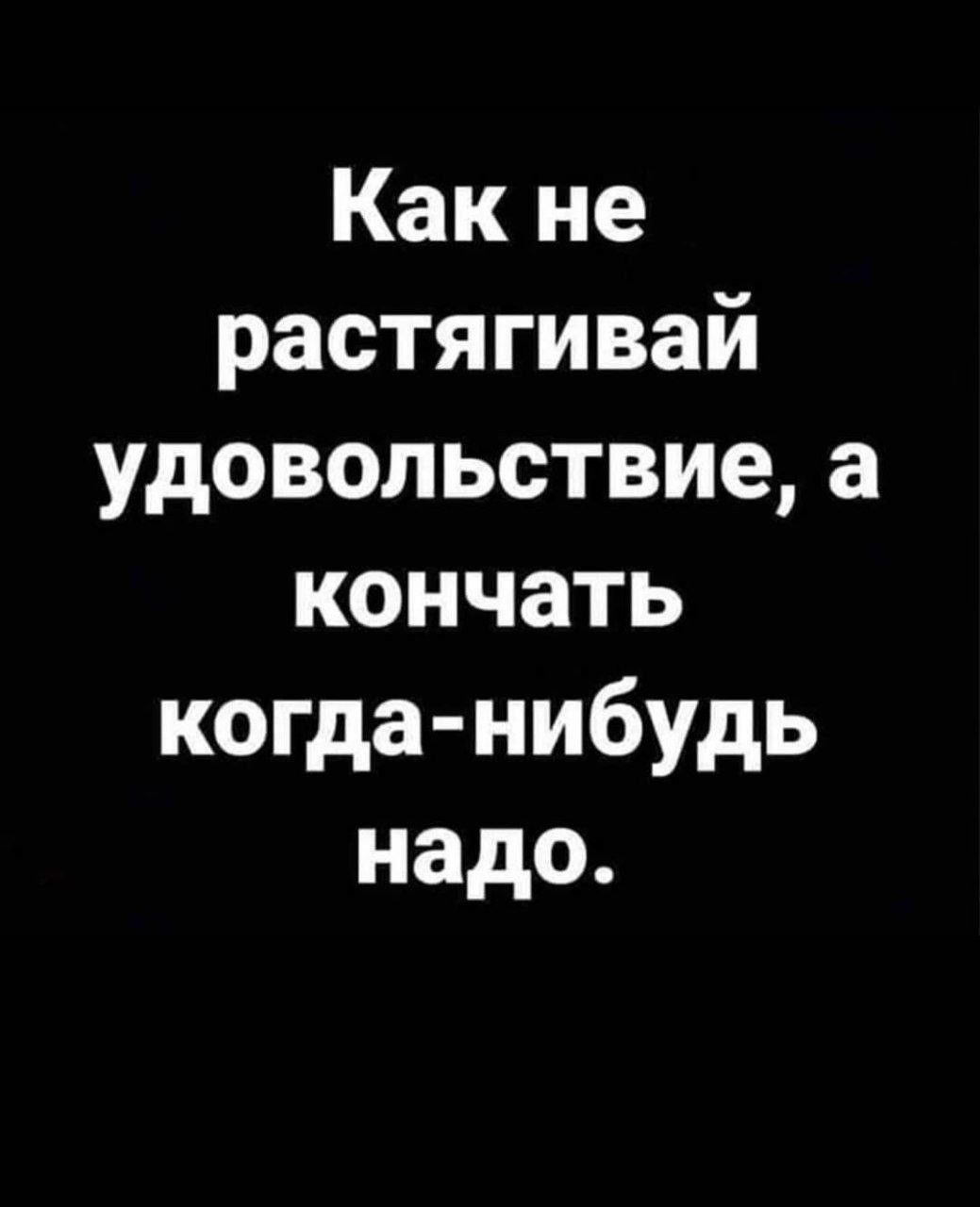 Как не растягивай удовольствие а кончать когда нибудь надо