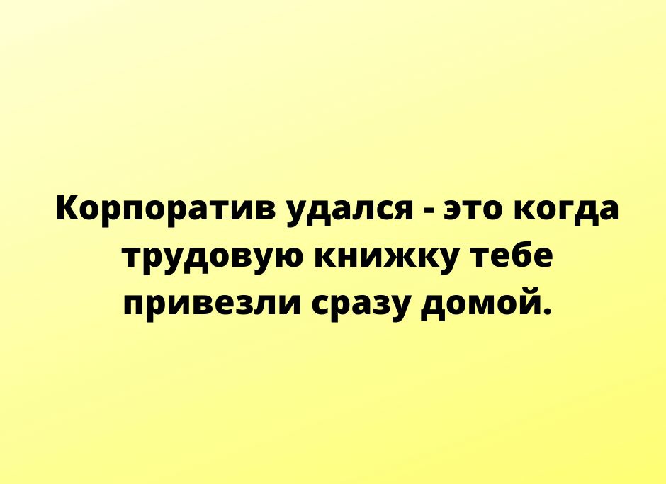 Корпоратив удался это когда трудовую книжку тебе привезли сразу домой тгр1пе5усПпосот