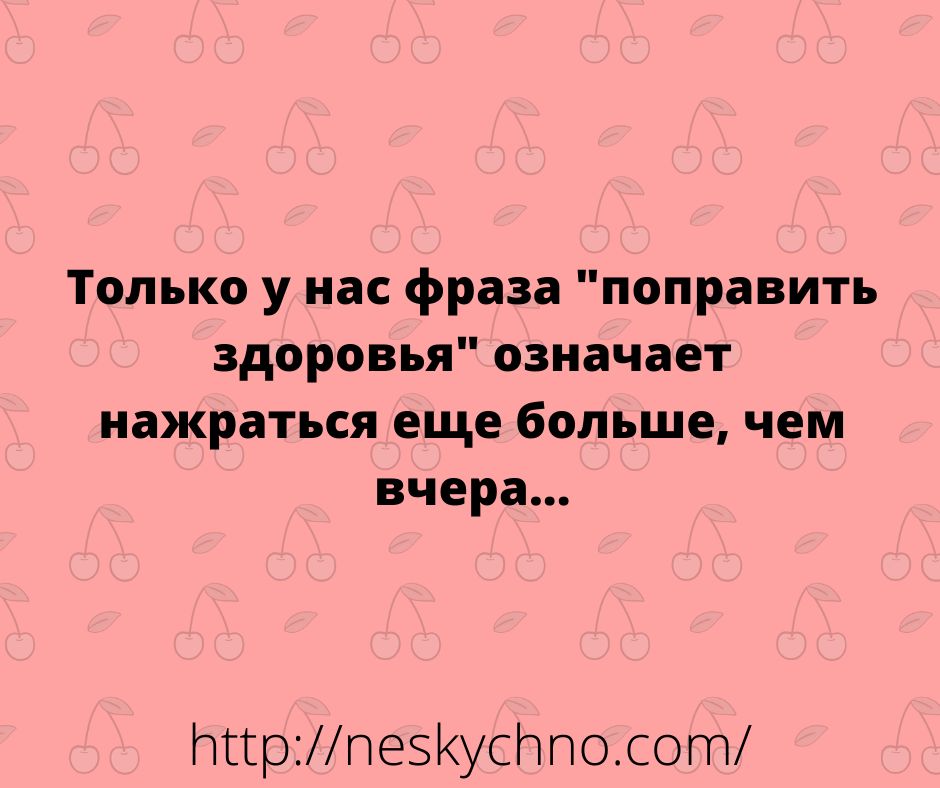 Только у нас фраза поправить здоровья означает нажраться еще больше чем вчера пирпезусосот