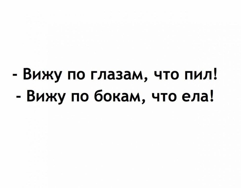 Вижу по глазам что пил Вижу по бокам что ела