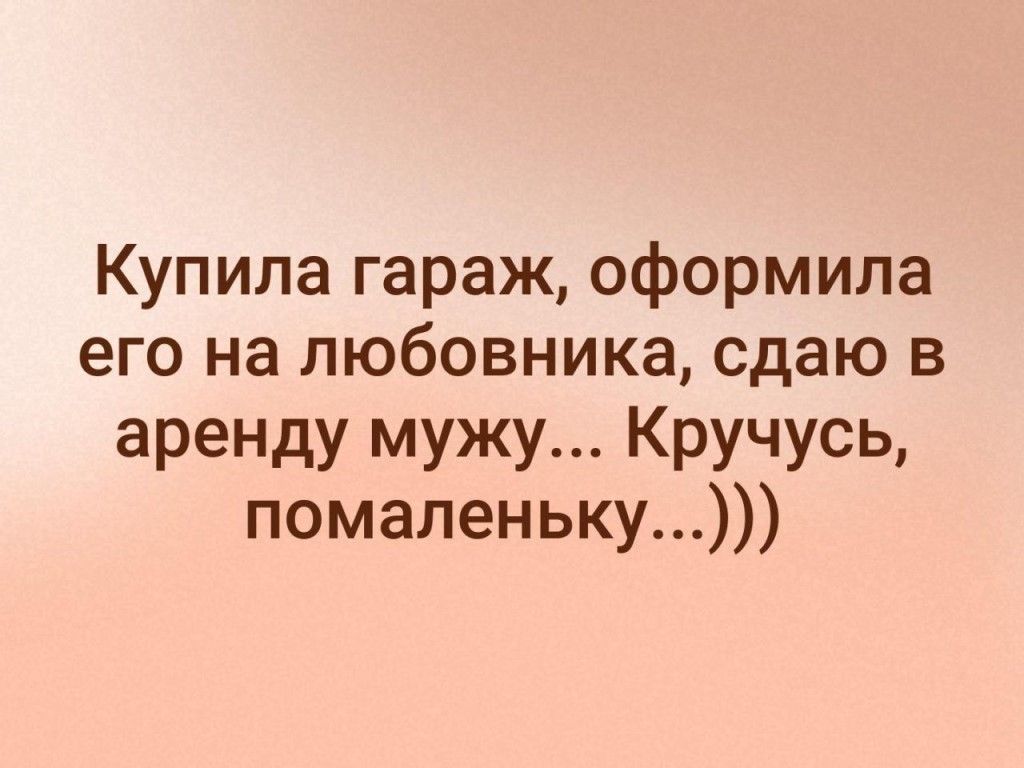 Купила гараж оформила его на любовника сдаю в аренду мужу Кручусь помаленьку