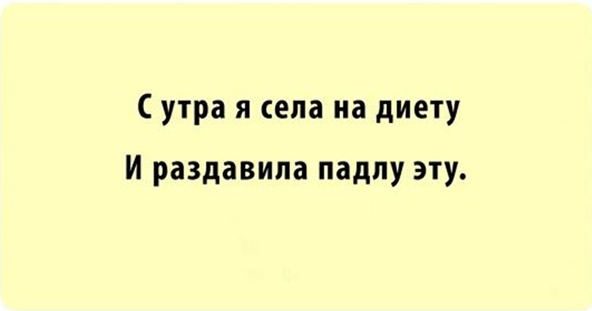 С утра я села на диету И раздавила падпу эту