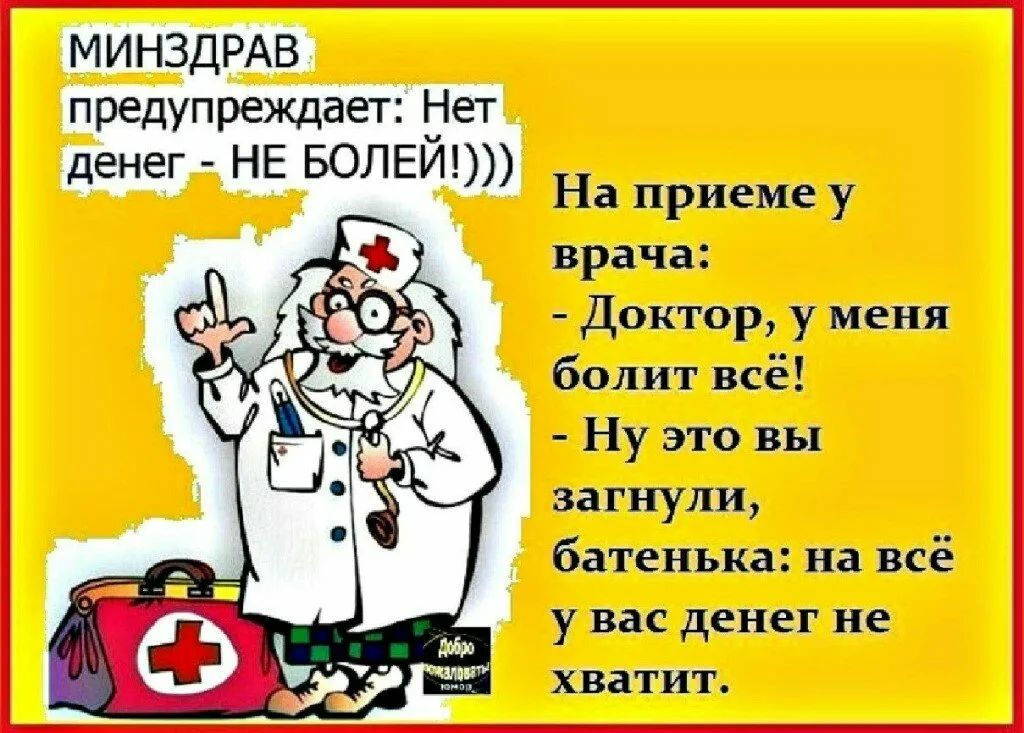 МИНЗДРАВ предупреждает Нет денег НЕ БОЛЕ И На приеме у врача Доктор у меня болит всё Ну это вы ззгиули батенька на всё у вас денег не хватит