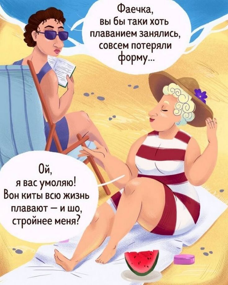 Фаечка вы бы таки хоть плаванием занялись совсем потеряли форму Ой я вас умоляю Вон киты всю жизнь плавают и шо стройнее меня