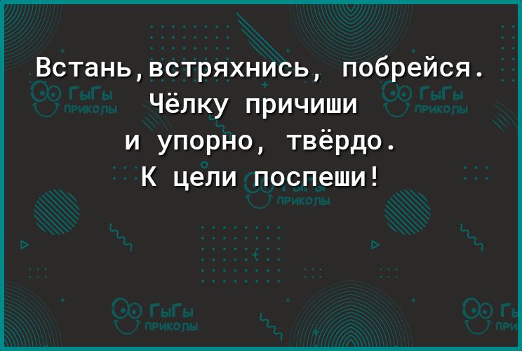 Встаньвстряхнись побрейся Чёлку причиши и упорно твёрдо К цепи поспеши