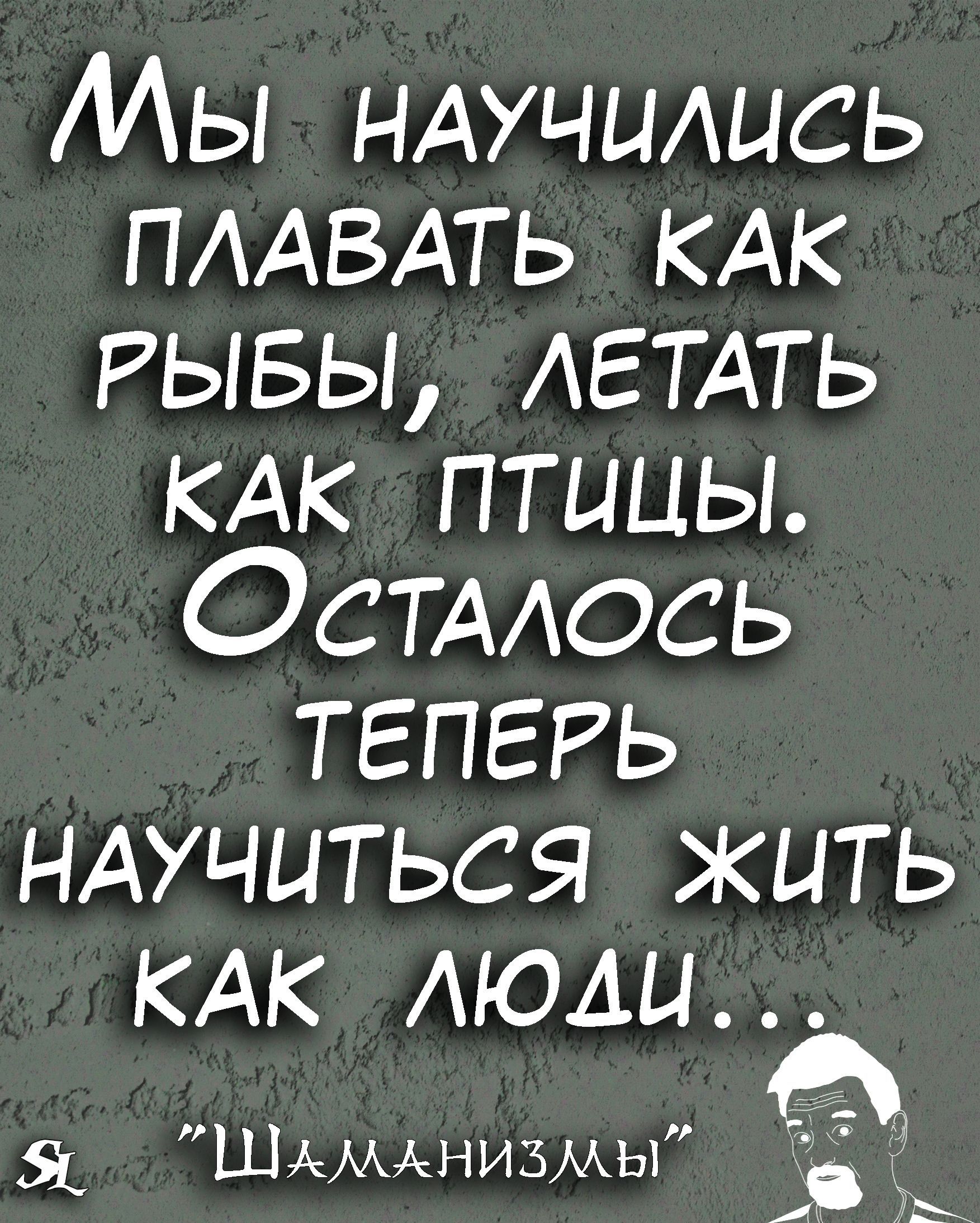 Мы НАУЧЦАЦСЬ ПААВАТЬ кдк РЫБЫ ЛЕТАТЬ КАК птицы ОСТАось ТЕПЕРЬ мучиться жить КАК люди ШАМАНИЗМЫ _ _ь