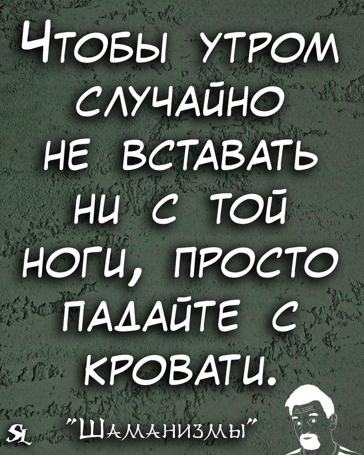 ЧТОБЫ УТРОМ случдйно не ВСТАВАТЬ ни с той ноги ПРОСТО ПАААЙТЕ с КРОВАТИ Шфкмднизмы
