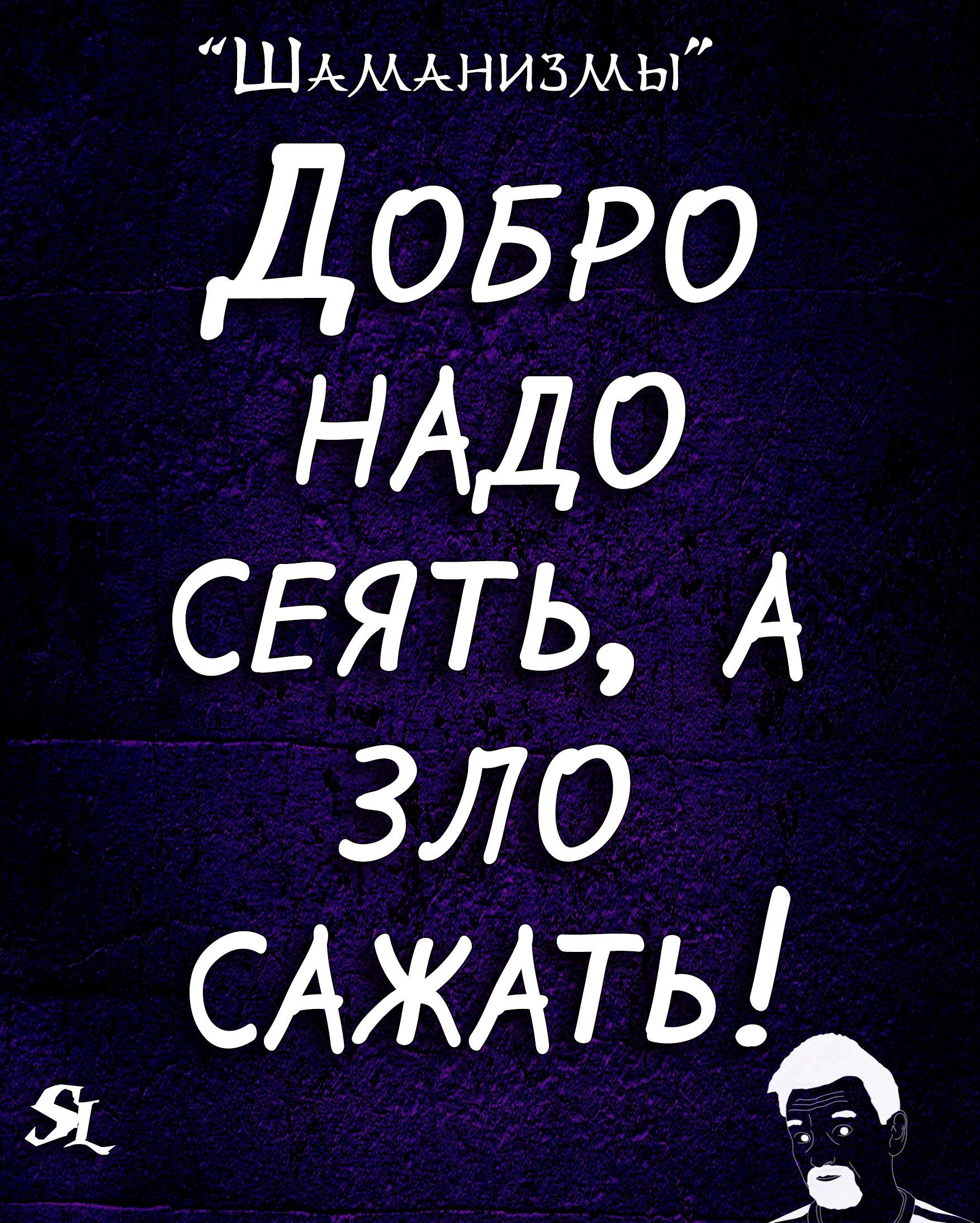 ШАМАНИБМЫ ДОБРО НАДО СЕЯТЬ А ЗЛО САЖАТЬ