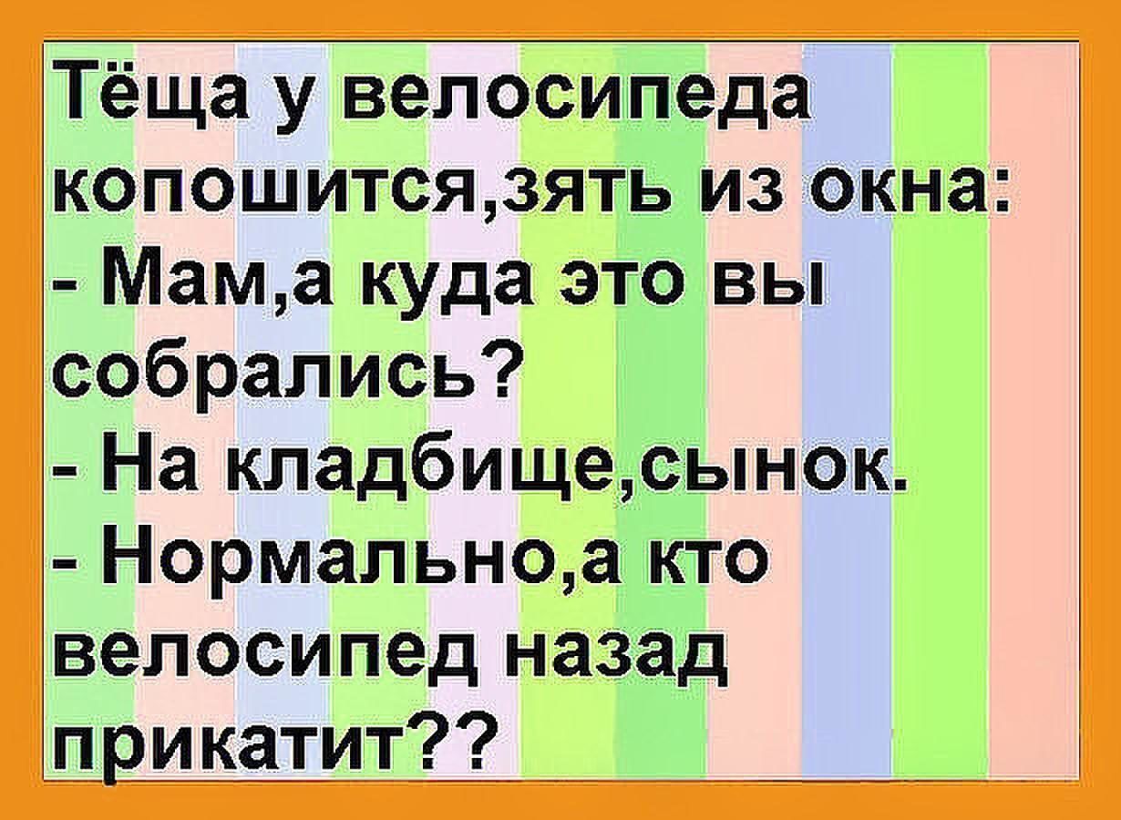 Тёща у велосипеда копошитсязять из окна Мама куда это вы собрались На кладбищесынок Нормальноа кто велосипед назад дрикатит