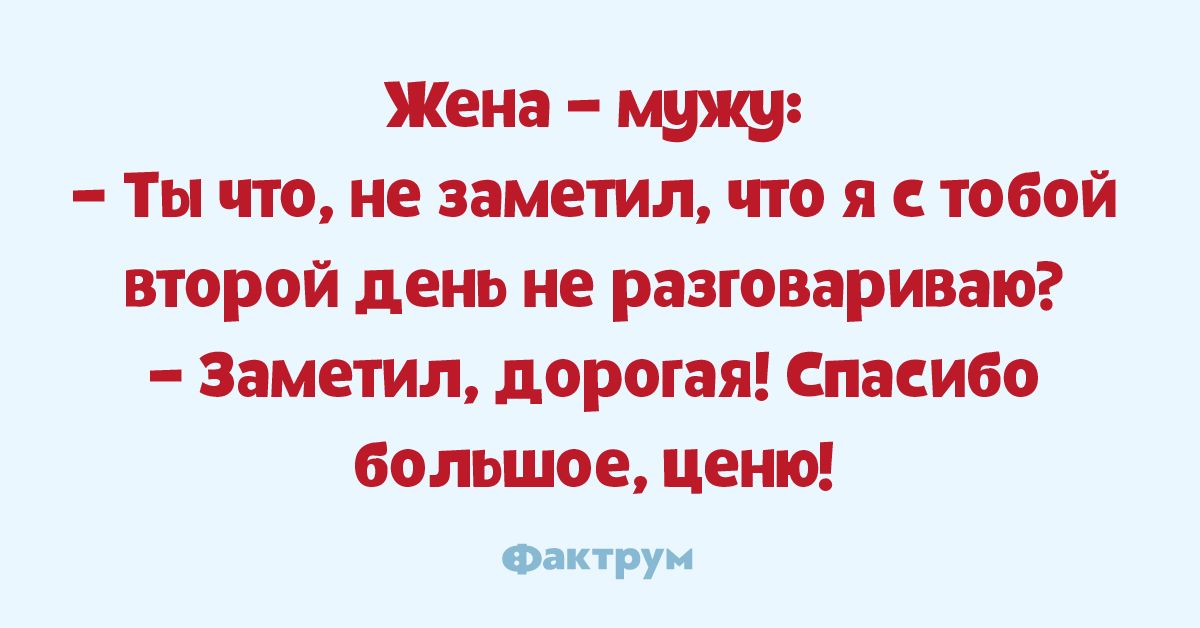 Жена мужу Ты что не заметил что я с тобой второй день не разговариваю Заметил дорогая спасибо большое ценю опит