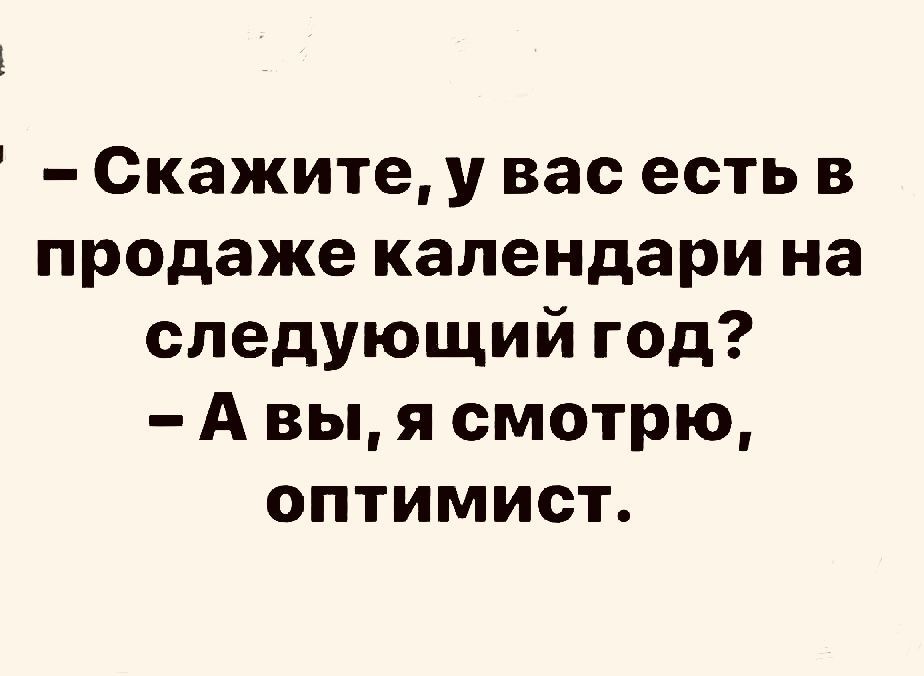 Скажите у вас есть в продаже календари на следующий год А вы я смотрю оптимист