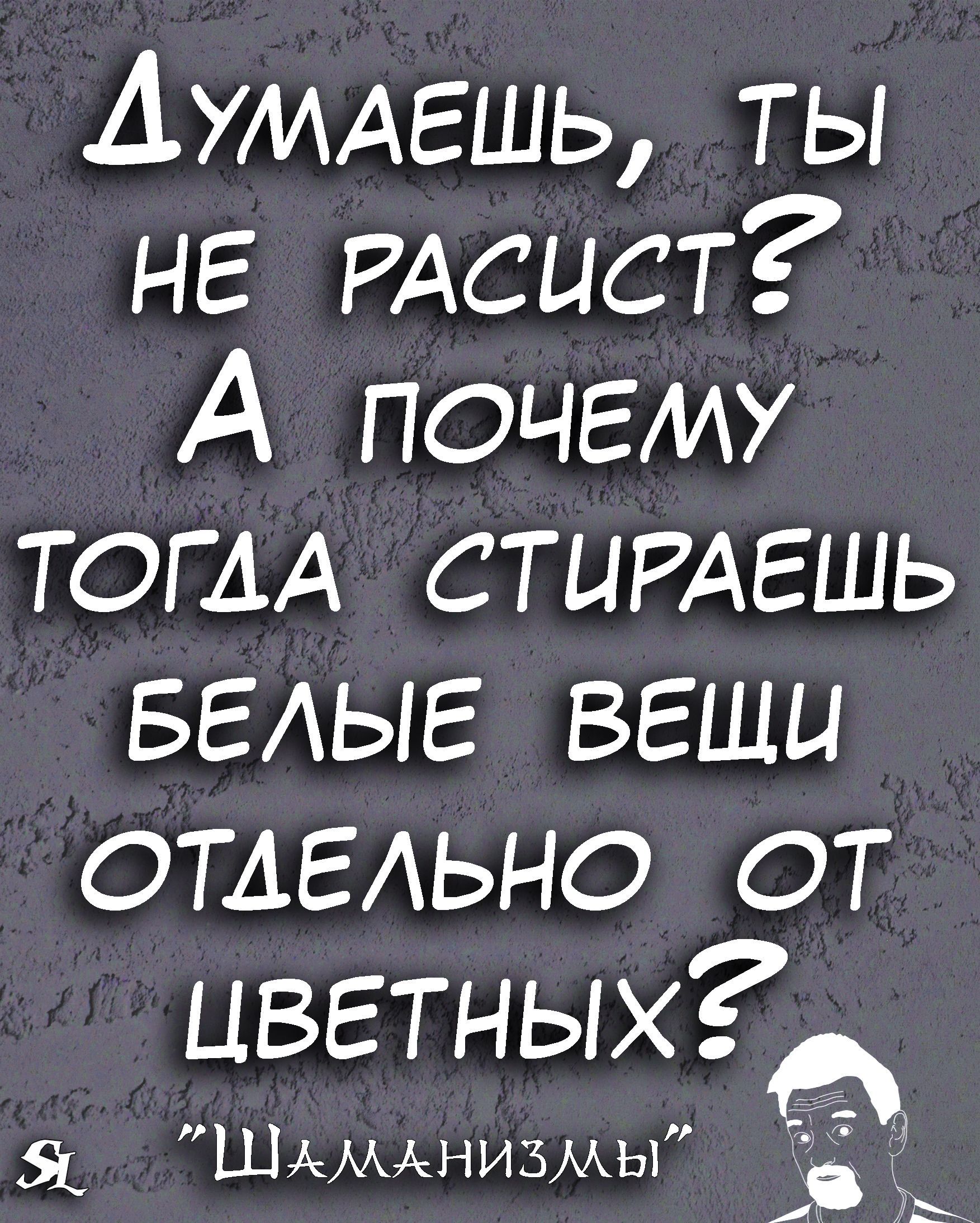АУМАЕШЬ ты не РАсыст А почему ТОГДА СТИРАЕШЬ БЕАЫЕ веши ОТАЕАЬНО от ЦВЕТНЫХ В иь ШАМАНИЗМЫ