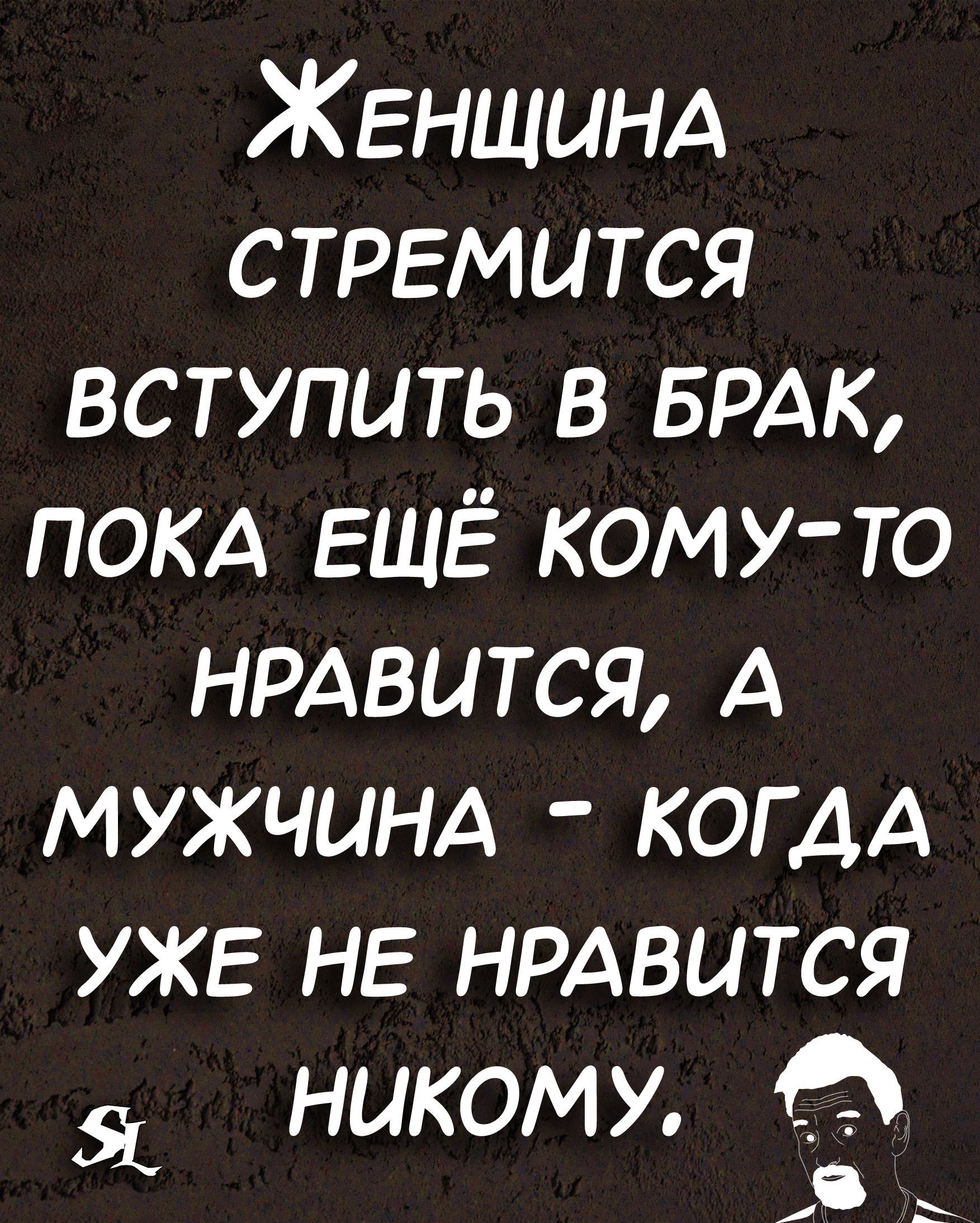Женщинд стремится вступить в БРАК ПОКА ЕЩЁ кому то НРАвится А мужчинд КОГДА уже НЕ НРАВИТСЯ никому
