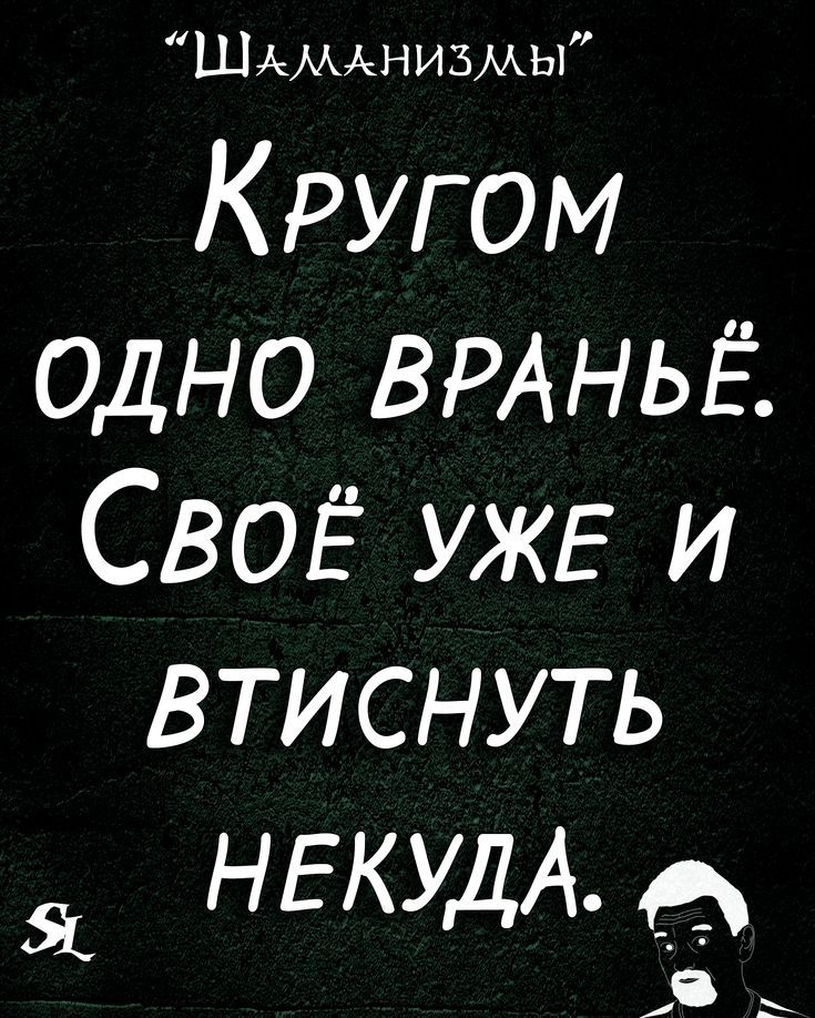 ШАмАнизмы Кругом одно ВРАНЬЁ СВОЁ УЖЕ и втиснуть Я НЕКУДА