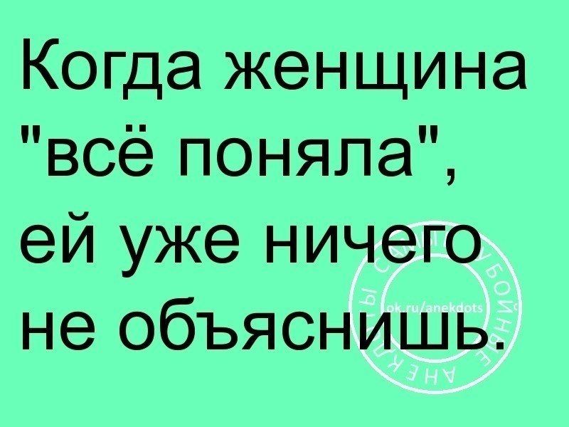 Когда женщина всё поняла ей уже ничего не объяснишь