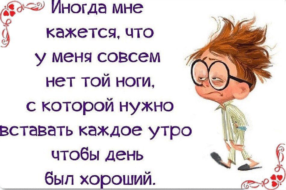 Иногда мне Ёкажется что у меня совсем нет той ноги с которой нужно вставать каждое утро чтобы день был хо оший