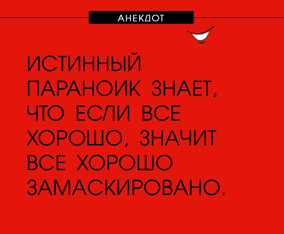 _ ИСТИННЫЙ ПАРАНОИК ЗНАЕТ ЧТО ЕСЛИ ВСЕ ХОРОШО ЗНАЧИТ ВСЕ ХОРОШО ЗАМАСКИРОВАНО
