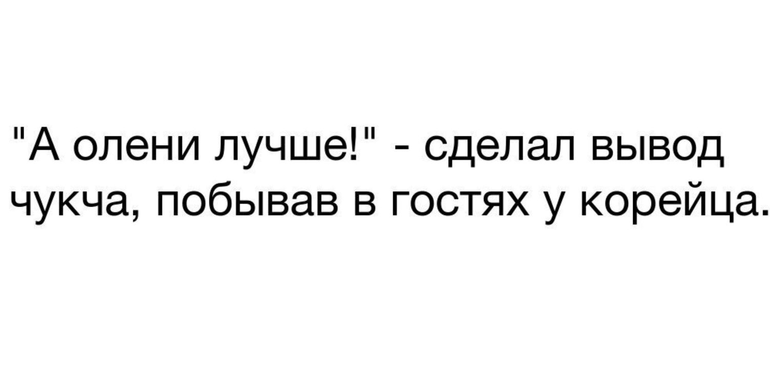 А олени лучше сделал вывод чукча побывав в гостях у корейца