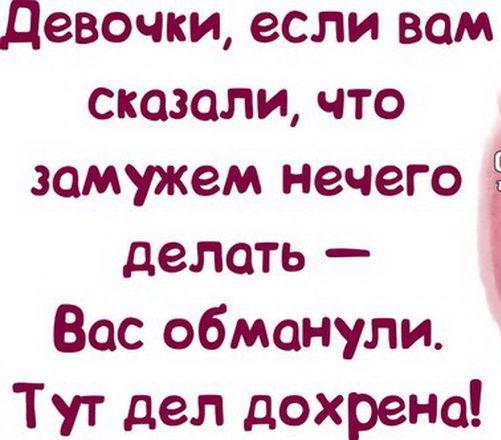 девочки если вам сказали что замужем нечего делать Вас обманули Тут дел дохрена