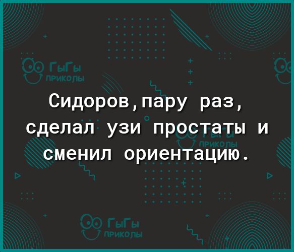 Сидоров пару раз сделал УЗИ ПРОСТЗТЫ И сменил ориентацию