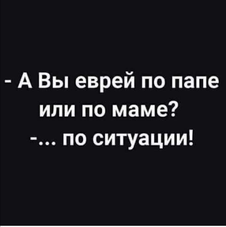А Вы еврей по папе или по маме по ситуации
