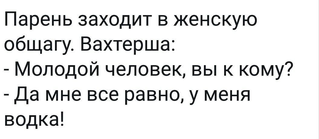 Парень заходит в женскую общагу Вахтерша Молодой человек вы к кому Да мне все равно у меня водка