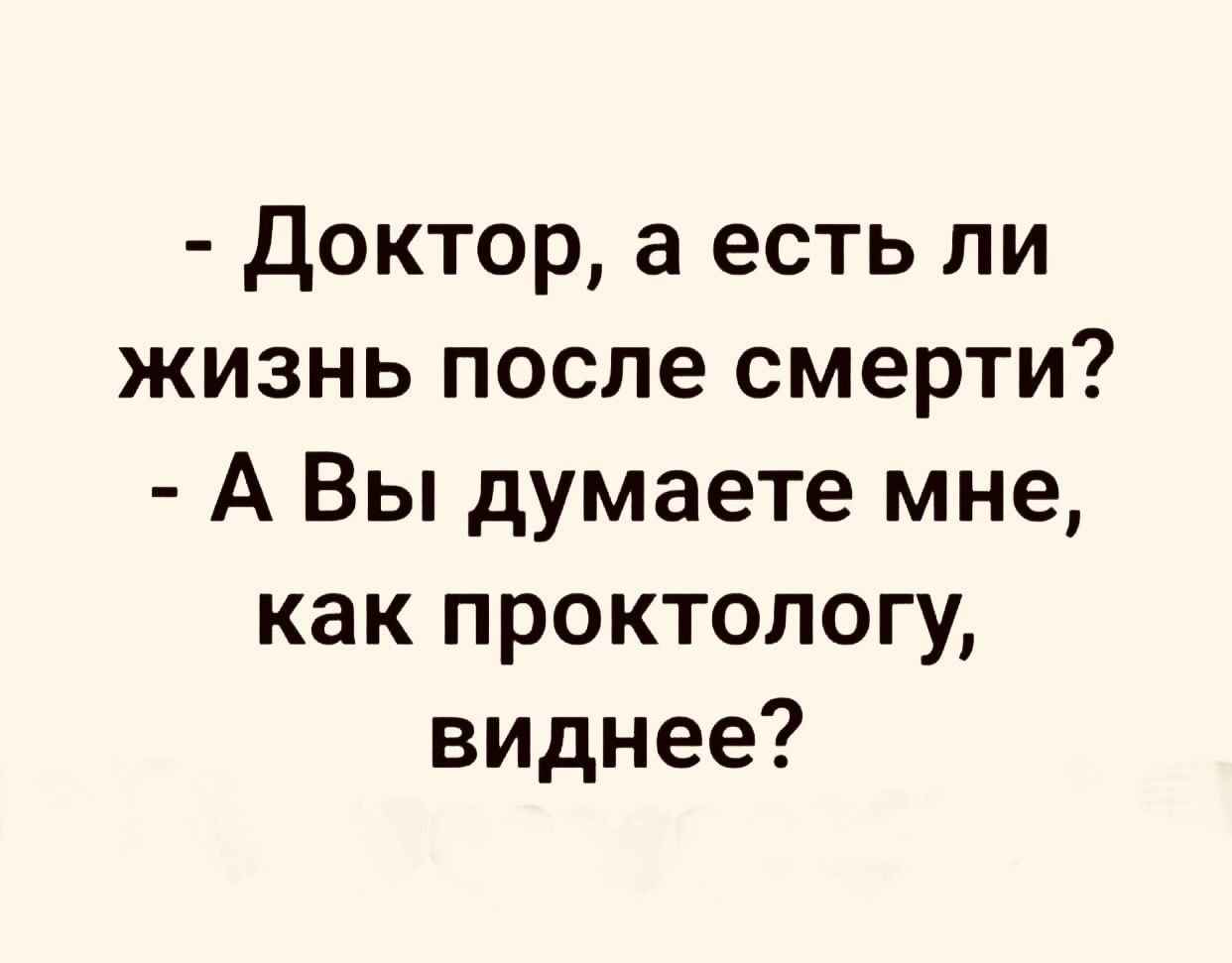 Доктор а есть ли жизнь после смерти А Вы думаете мне как проктологу виднее