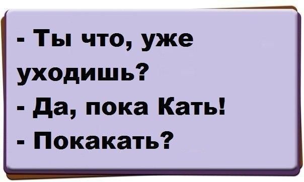 Ты что уже уходишь да пока Кать Покакать