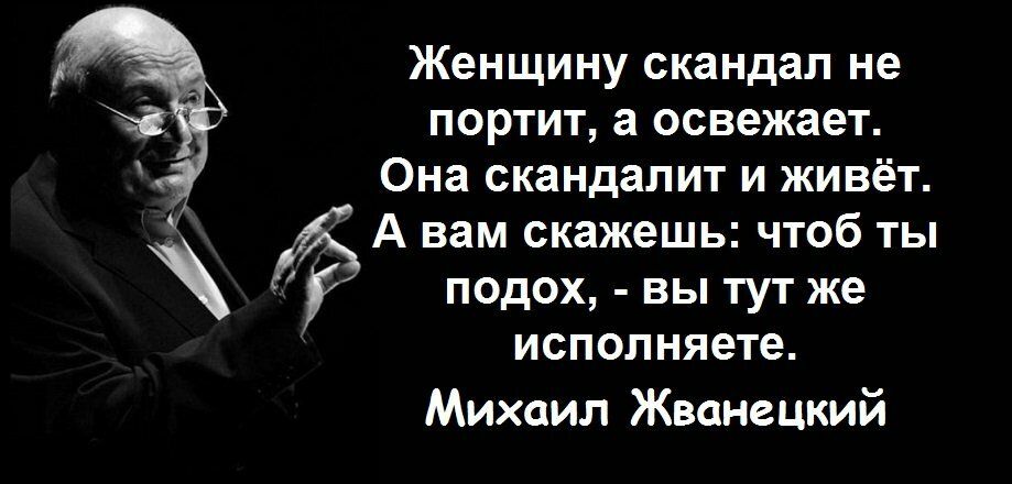 Женщину скандал не портит а освежает Она скандапит и живёт А вам скажешь чтоб ты подох вы тут же исполняете Михаил Жванецкий